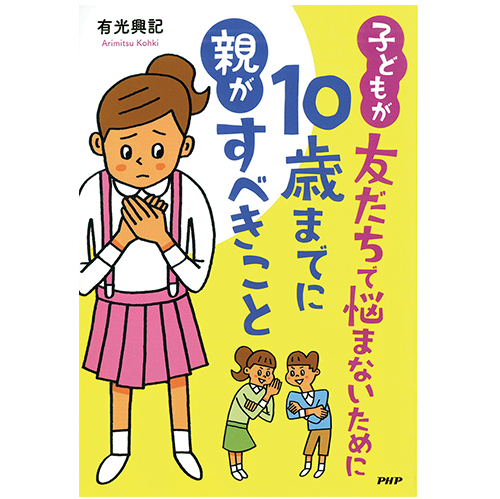 子どもが友だちで悩まないために10歳までに親がすべきこと