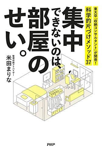 集中できないのは、部屋のせい。東大卒「収納コンサルタント」が開発! 科学的片づけメソッド37