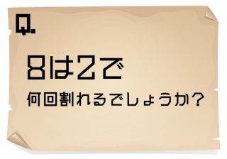 ８は２で何回割れる？秀才ほど答えが出ないひっかけ計算問題