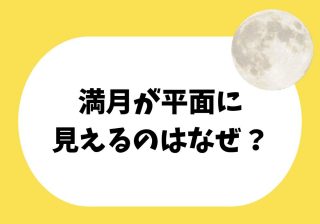 なぜ満月は平らに見える?月が「お盆」みたいに見える意外な理由